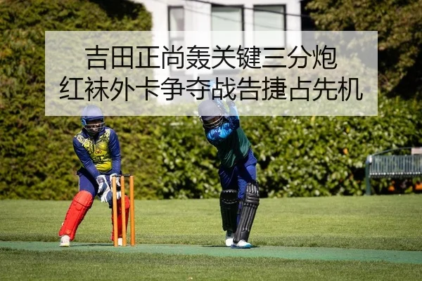 吉田正尚轰关键三分炮 红袜外卡争夺战告捷占先机